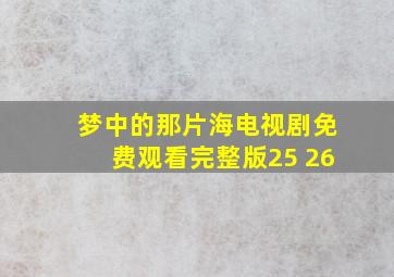 梦中的那片海电视剧免费观看完整版25 26